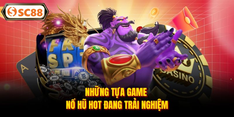 Những tựa game nổ hũ hot đang trải nghiệm